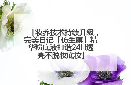 妆养技术持续升级，完美日记「仿生膜」精华粉底液打造24H透亮不脱妆底妆
