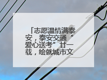 志愿温情满泰安，泰安交通“爱心送考”廿一载，绘就城市文明逐梦画卷
