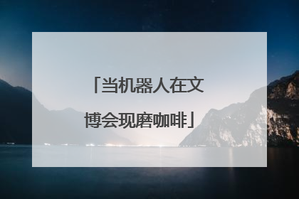 当机器人在文博会现磨咖啡