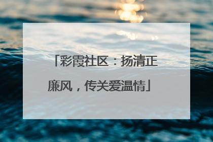 彩霞社区：扬清正廉风，传关爱温情