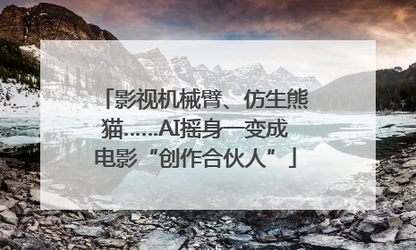影视机械臂、仿生熊猫……AI摇身一变成电影“创作合伙人”