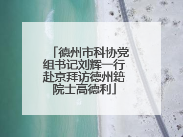 德州市科协党组书记刘辉一行赴京拜访德州籍院士高德利