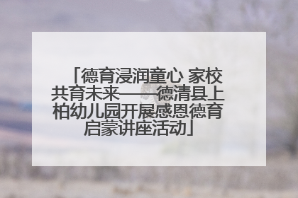德育浸润童心 家校共育未来——德清县上柏幼儿园开展感恩德育启蒙讲座活动
