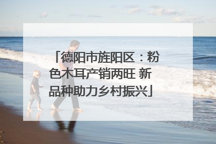 德阳市旌阳区：粉色木耳产销两旺 新品种助力乡村振兴