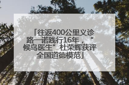 往返400公里义诊路一诺践行16年，“候鸟医生”杜荣辉获评全国道德模范