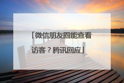 微信朋友圈能查看访客？腾讯回应