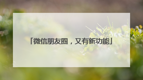微信朋友圈，又有新功能