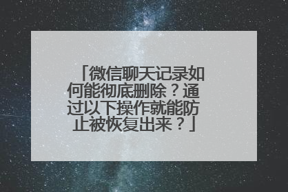 微信聊天记录如何能彻底删除？通过以下操作就能防止被恢复出来？