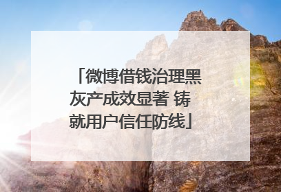 微博借钱治理黑灰产成效显著 铸就用户信任防线