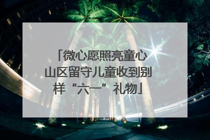 微心愿照亮童心 山区留守儿童收到别样“六一”礼物