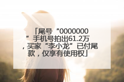 尾号“0000000”手机号拍出61.2万，买家“李小龙”已付尾款，仅享有使用权