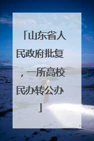 山东省人民政府批复，一所高校民办转公办