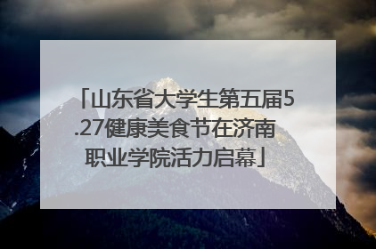 山东省大学生第五届5.27健康美食节在济南职业学院活力启幕