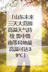 山东未来三天大范围高温天气持续 鲁中鲁南等局地最高温可达39℃