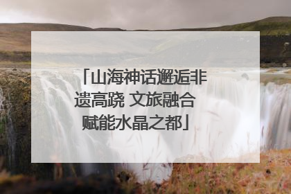山海神话邂逅非遗高跷 文旅融合赋能水晶之都