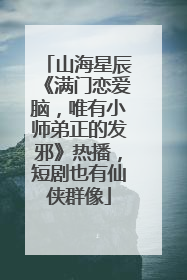 山海星辰《满门恋爱脑，唯有小师弟正的发邪》热播，短剧也有仙侠群像