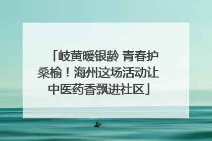岐黄暖银龄 青春护桑榆！海州这场活动让中医药香飘进社区