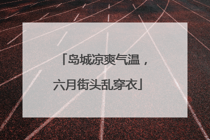 岛城凉爽气温，六月街头乱穿衣