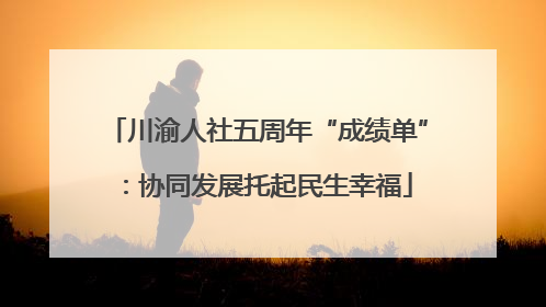 川渝人社五周年“成绩单”：协同发展托起民生幸福