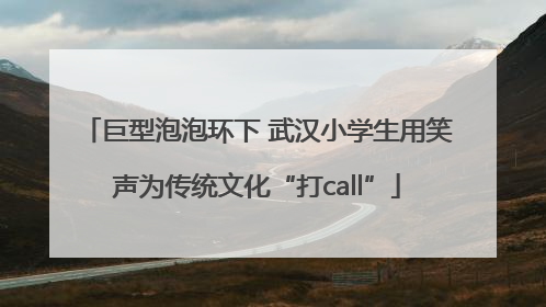 巨型泡泡环下 武汉小学生用笑声为传统文化“打call”