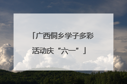 广西侗乡学子多彩活动庆“六一”