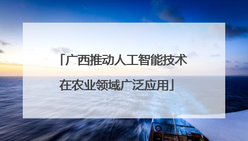 广西推动人工智能技术在农业领域广泛应用