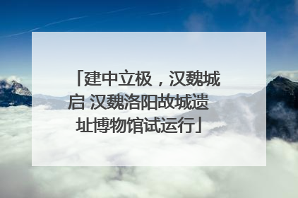 建中立极，汉魏城启 汉魏洛阳故城遗址博物馆试运行
