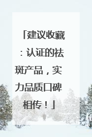 建议收藏：认证的祛斑产品，实力品质口碑相传！