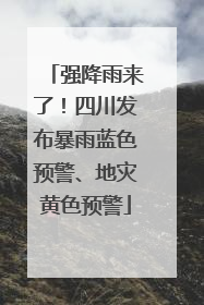 强降雨来了！四川发布暴雨蓝色预警、地灾黄色预警