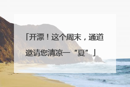 开漂！这个周末，通道邀请您清凉一“夏”