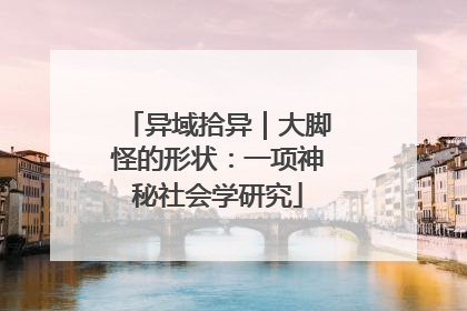 异域拾异｜大脚怪的形状：一项神秘社会学研究