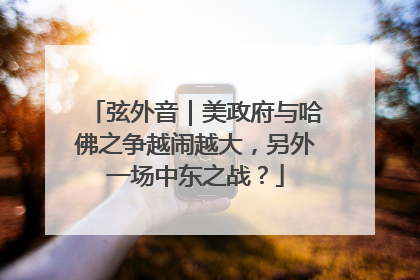 弦外音｜美政府与哈佛之争越闹越大，另外一场中东之战？