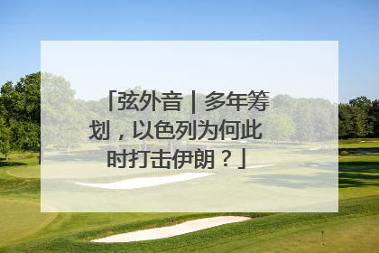弦外音｜多年筹划，以色列为何此时打击伊朗？