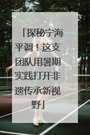 探秘宁海平调！这支团队用暑期实践打开非遗传承新视野