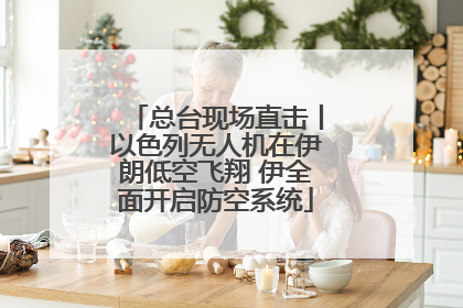 总台现场直击丨以色列无人机在伊朗低空飞翔 伊全面开启防空系统