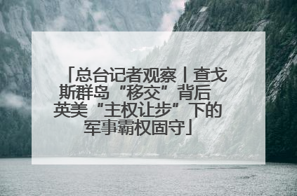 总台记者观察丨查戈斯群岛“移交”背后 英美“主权让步”下的军事霸权固守