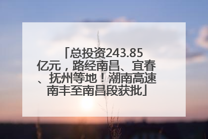 总投资243.85亿元，路经南昌、宜春、抚州等地！潮南高速南丰至南昌段获批