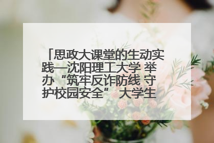 思政大课堂的生动实践—沈阳理工大学 举办“筑牢反诈防线 守护校园安全” 大学生反诈情景剧展演活动