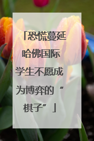 恐慌蔓延 哈佛国际学生不愿成为博弈的“棋子”