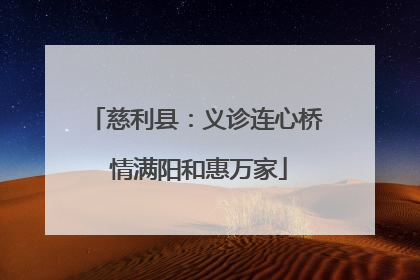 慈利县：义诊连心桥 情满阳和惠万家