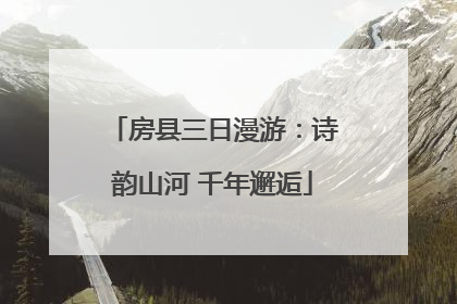房县三日漫游：诗韵山河 千年邂逅