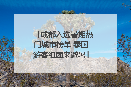 成都入选暑期热门城市榜单 泰国游客组团来避暑