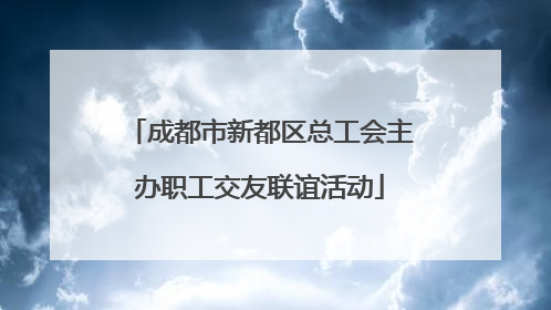 成都市新都区总工会主办职工交友联谊活动