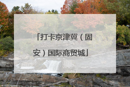 打卡京津冀（固安）国际商贸城