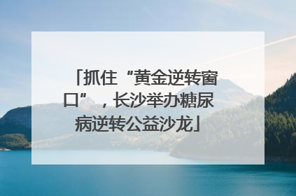 抓住“黄金逆转窗口”，长沙举办糖尿病逆转公益沙龙