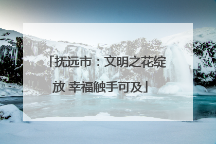 抚远市：文明之花绽放 幸福触手可及