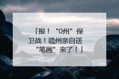 报！“0州”保卫战！赣州亲自送“笔画”来了！
