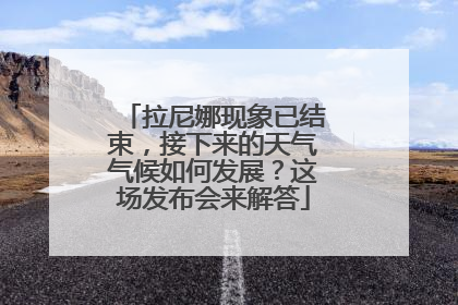 拉尼娜现象已结束，接下来的天气气候如何发展？这场发布会来解答