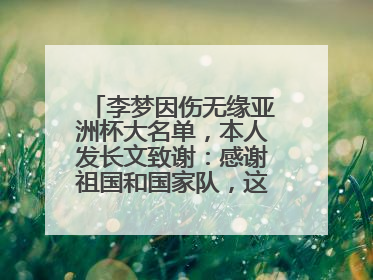 李梦因伤无缘亚洲杯大名单，本人发长文致谢：感谢祖国和国家队，这不是终点
