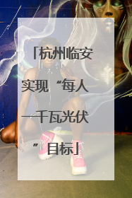 杭州临安实现“每人一千瓦光伏”目标